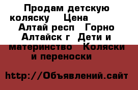 Продам детскую коляску  › Цена ­ 8 000 - Алтай респ., Горно-Алтайск г. Дети и материнство » Коляски и переноски   